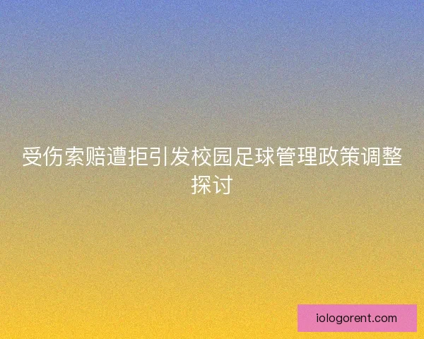 受伤索赔遭拒引发校园足球管理政策调整探讨